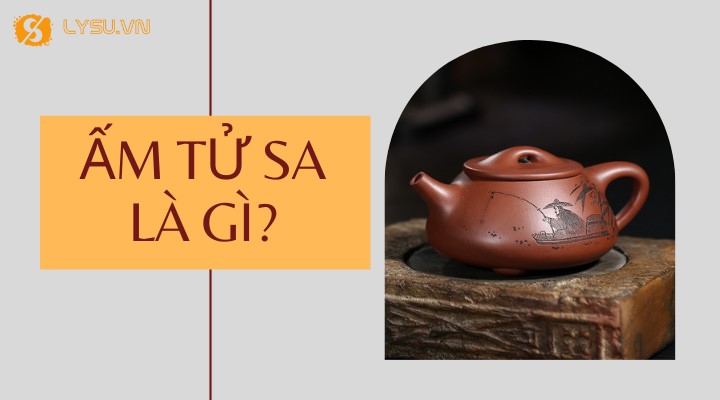 Ấm trà tử sa là gì? Công dụng và cách chọn lựa
